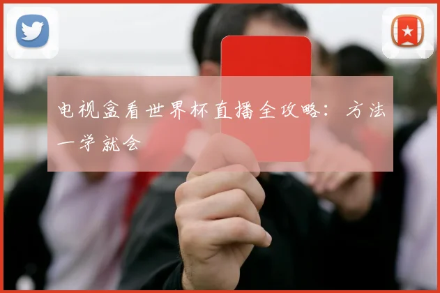 电视盒看世界杯直播全攻略：方法一学就会