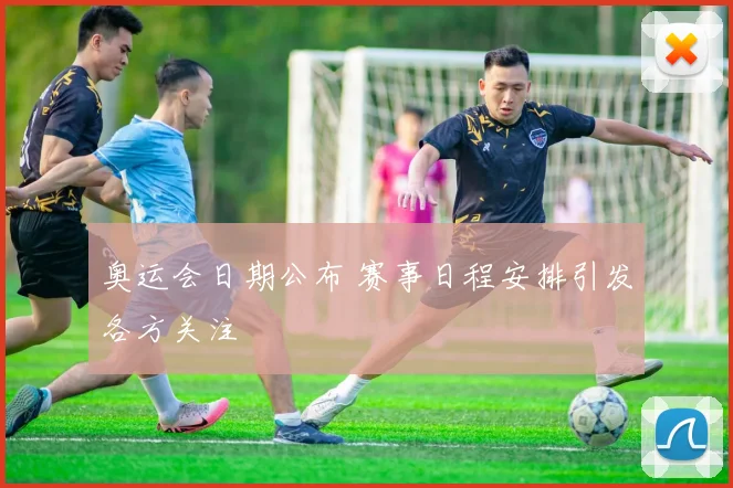 奥运会日期公布 赛事日程安排引发各方关注