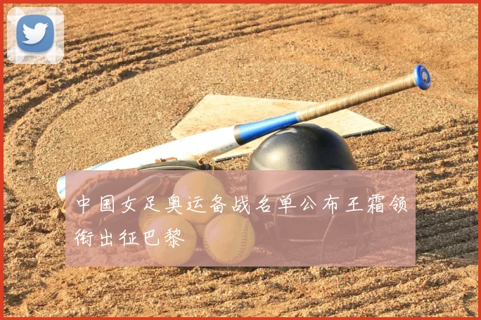中国女足奥运备战名单公布王霜领衔出征巴黎