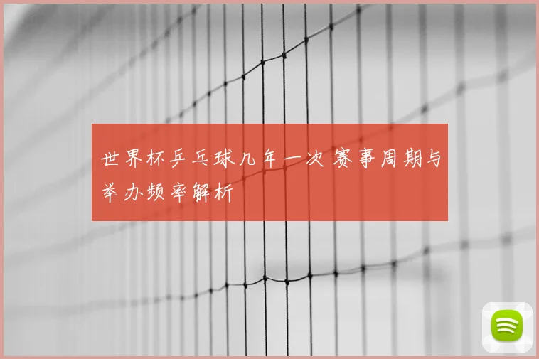 世界杯乒乓球几年一次 赛事周期与举办频率解析
