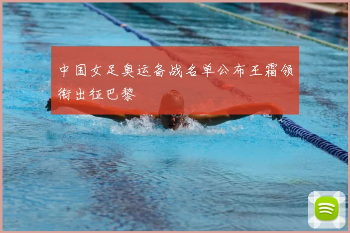 中国女足奥运备战名单公布王霜领衔出征巴黎