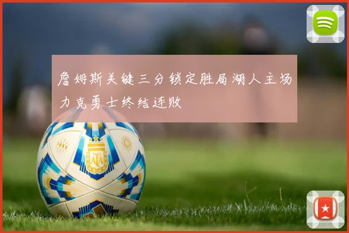 詹姆斯关键三分锁定胜局湖人主场力克勇士终结连败