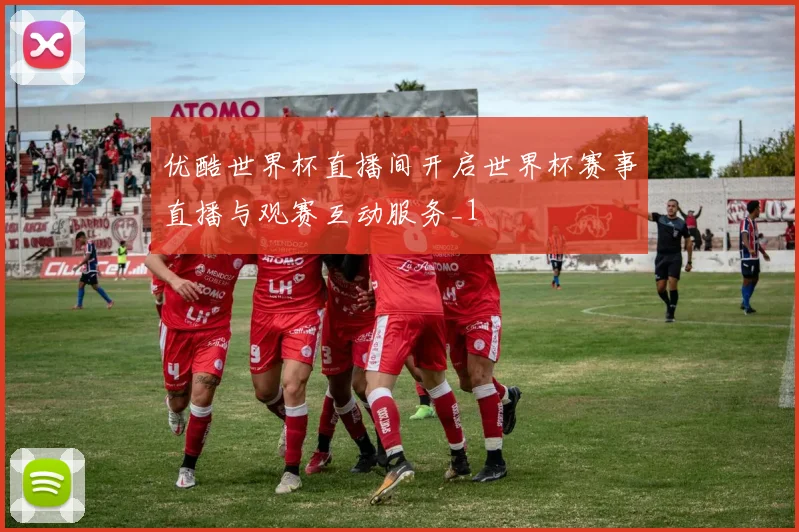 优酷世界杯直播间开启世界杯赛事直播与观赛互动服务_1