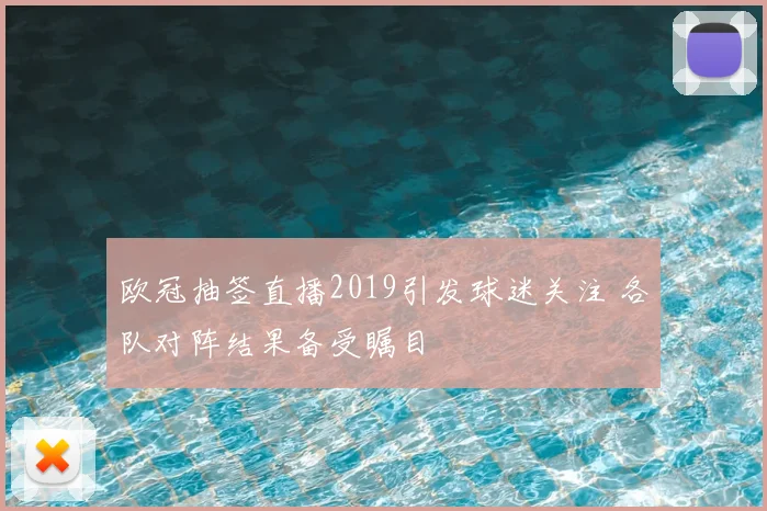 欧冠抽签直播2019引发球迷关注 各队对阵结果备受瞩目