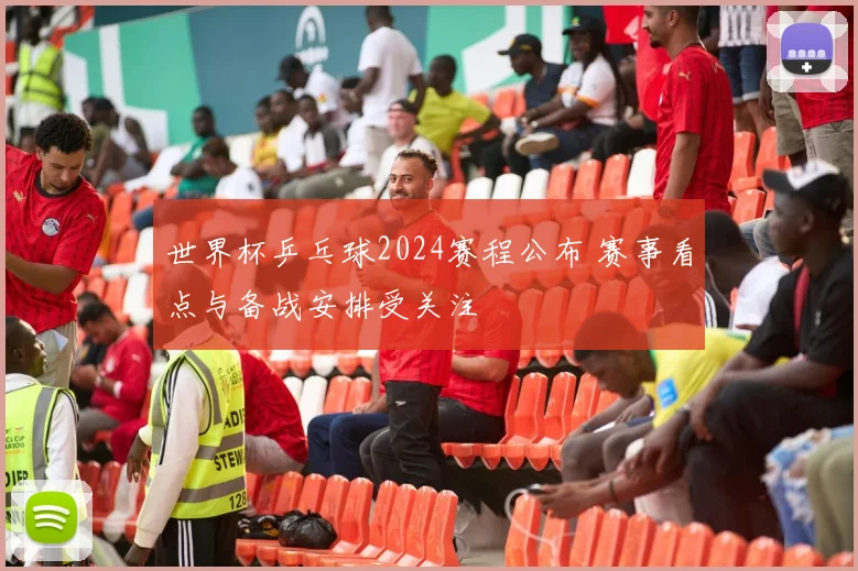世界杯乒乓球2024赛程公布 赛事看点与备战安排受关注