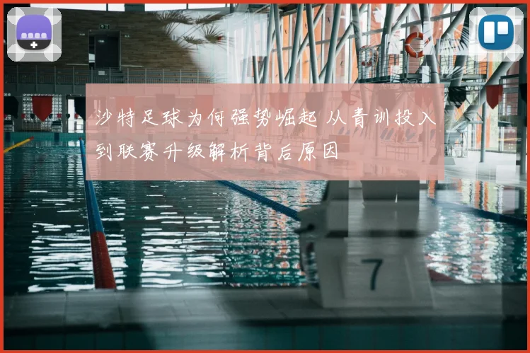 沙特足球为何强势崛起 从青训投入到联赛升级解析背后原因