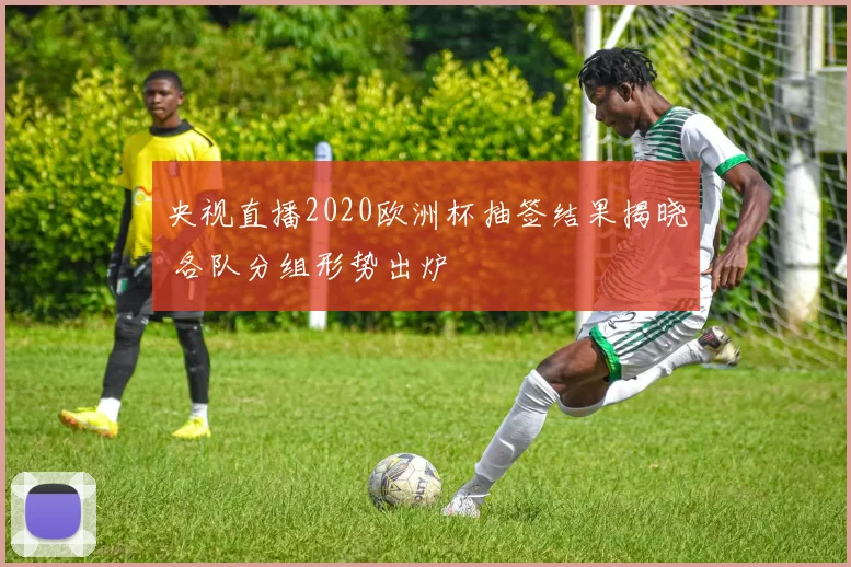 央视直播2020欧洲杯抽签结果揭晓 各队分组形势出炉