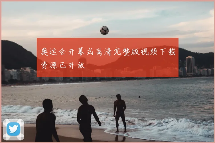 奥运会开幕式高清完整版视频下载资源已开放