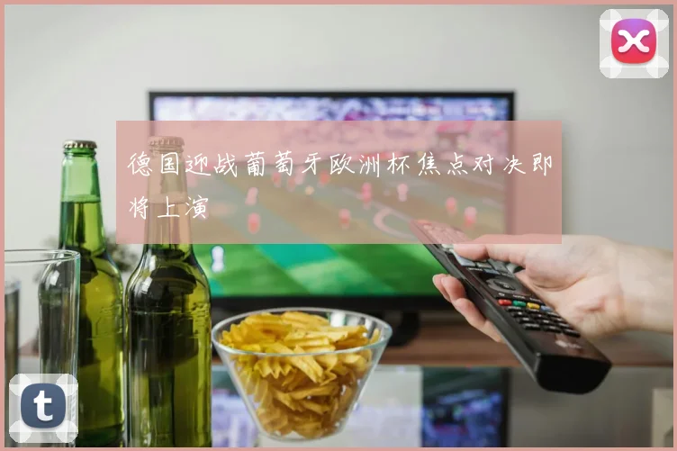 德国迎战葡萄牙欧洲杯焦点对决即将上演