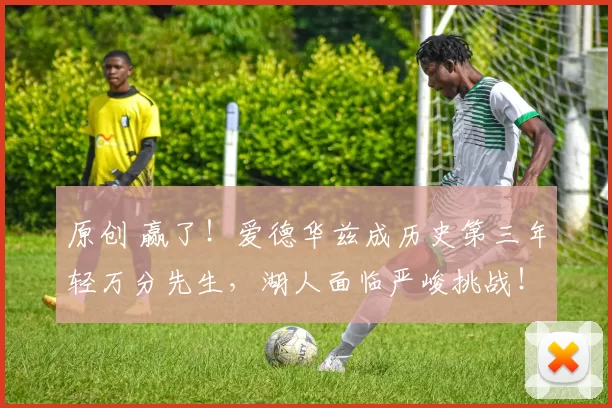 原创 赢了！爱德华兹成历史第三年轻万分先生，湖人面临严峻挑战！