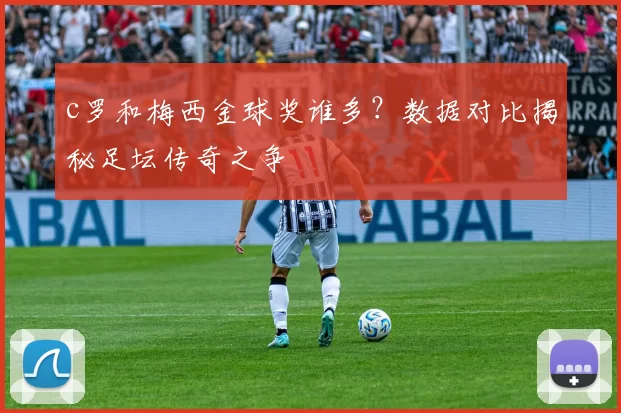 c罗和梅西金球奖谁多？数据对比揭秘足坛传奇之争