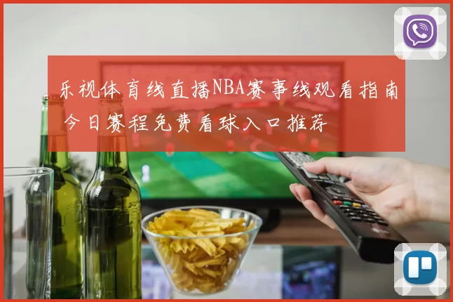 乐视体育线直播NBA赛事线观看指南 今日赛程免费看球入口推荐