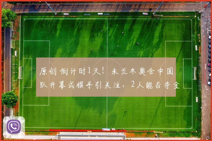 原创 倒计时1天！米兰冬奥会中国队开幕式旗手引关注，2人能否夺金？