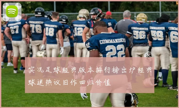 实况足球经典版本排行榜出炉经典球迷热议旧作回归价值