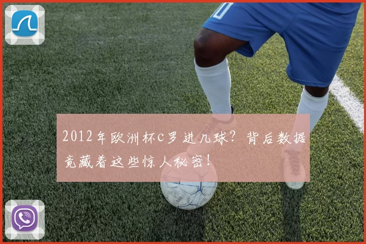 2012年欧洲杯c罗进几球？背后数据竟藏着这些惊人秘密！