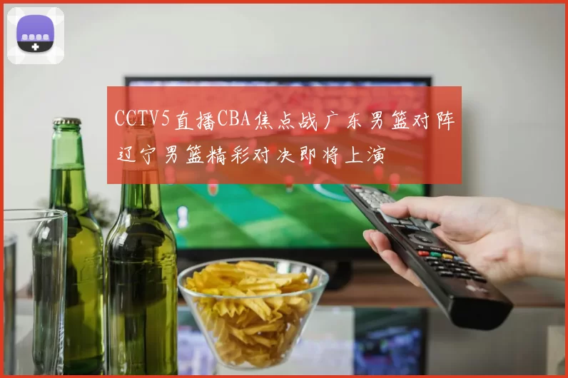 CCTV5直播CBA焦点战广东男篮对阵辽宁男篮精彩对决即将上演