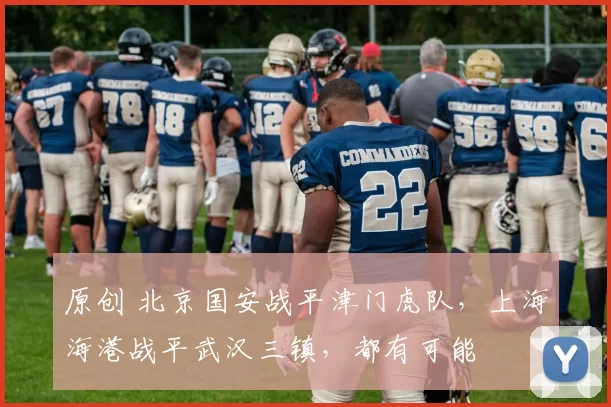 原创 北京国安战平津门虎队，上海海港战平武汉三镇，都有可能