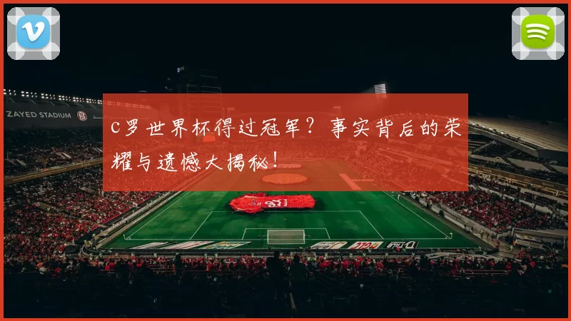 c罗世界杯得过冠军？事实背后的荣耀与遗憾大揭秘！