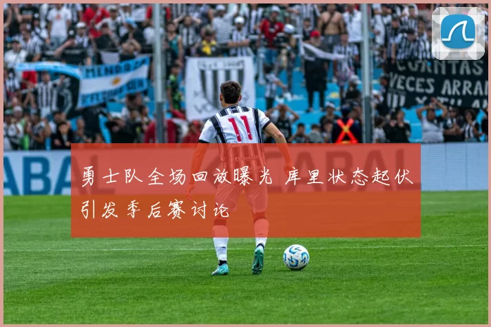 勇士队全场回放曝光 库里状态起伏引发季后赛讨论