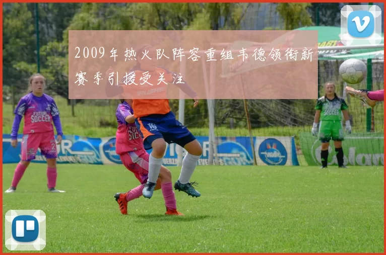 2009年热火队阵容重组韦德领衔新赛季引援受关注