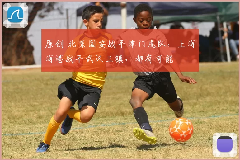原创 北京国安战平津门虎队，上海海港战平武汉三镇，都有可能