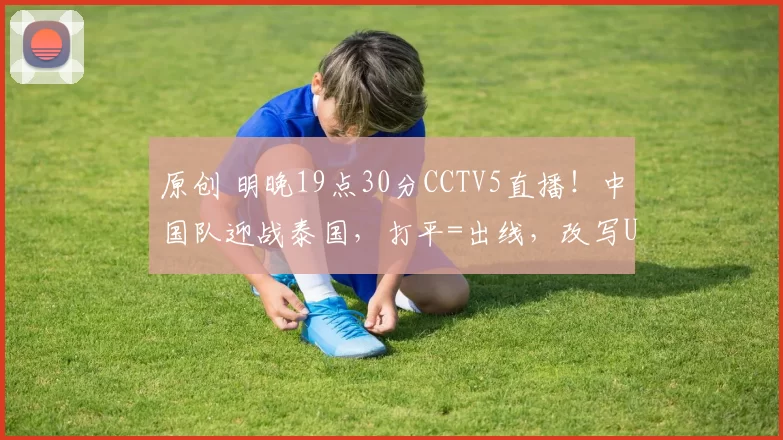 原创 明晚19点30分CCTV5直播！中国队迎战泰国，打平=出线，改写U23亚洲杯历史