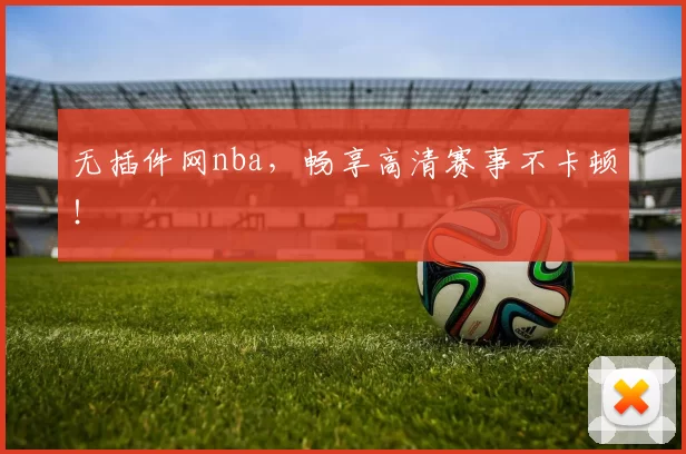 无插件网nba,畅享高清赛事不卡顿!