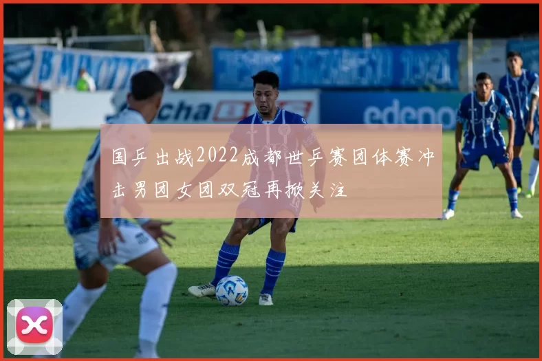 国乒出战2022成都世乒赛团体赛冲击男团女团双冠再掀关注