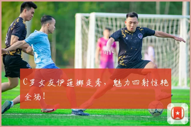 C罗女友伊莲娜走秀，魅力四射惊艳全场！