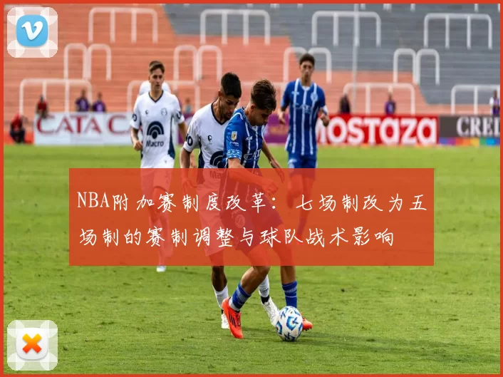 NBA附加赛制度改革：七场制改为五场制的赛制调整与球队战术影响